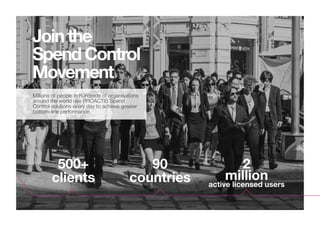 Jointhe
SpendControl
Movement
500+
clients
90
countries
2
million
active licensed users
Millions of people in hundreds of organisations
around the world use PROACTIS Spend
Control solutions every day to achieve greater
bottom-line performance.
 