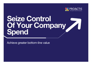 Seize Control
Of Your Company
Spend
Achieve greater bottom-line value
 
