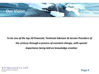 Page 5
Our Vision
To be one of the top 10 Financial, Technical Advisors & Service Providers of
the century through a process of constant change, with special
importance being laid on knowledge creation
 