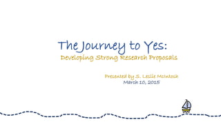 The Journey to Yes:
Developing Strong Research Proposals
Presented by S. Leslie McIntosh
March 10, 2015
 