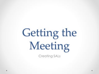 Getting the
Meeting
Creating SALs
 