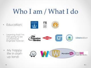 Who I am / What I do
• Education:
• Learning that I’m
not going to be
a Chemical
Engineer forever:
• My happy
life in start-
up land:
4
 