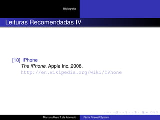 Bibliograﬁa
Leituras Recomendadas IV
[10] iPhone
The iPhone. Apple Inc.,2008.
http://en.wikipedia.org/wiki/IPhone
Marcos Alves T. de Azevedo Fênix Firewall System
 