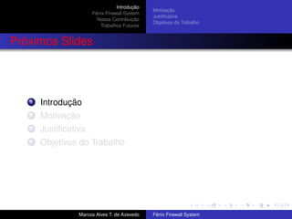 Introdução
Fênix Firewall System
Nossa Contribuição
Trabalhos Futuros
Motivação
Justiﬁcativa
Objetivos do Trabalho
Próximos Slides
1 Introdução
2 Motivação
3 Justiﬁcativa
4 Objetivos do Trabalho
Marcos Alves T. de Azevedo Fênix Firewall System
 