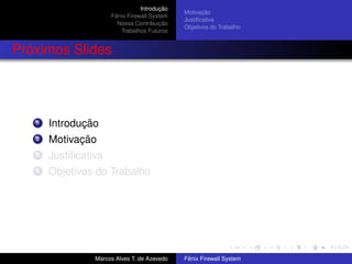 Introdução
Fênix Firewall System
Nossa Contribuição
Trabalhos Futuros
Motivação
Justiﬁcativa
Objetivos do Trabalho
Próximos Slides
1 Introdução
2 Motivação
3 Justiﬁcativa
4 Objetivos do Trabalho
Marcos Alves T. de Azevedo Fênix Firewall System
 
