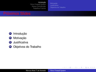 Introdução
Fênix Firewall System
Nossa Contribuição
Trabalhos Futuros
Motivação
Justiﬁcativa
Objetivos do Trabalho
Próximos Slides
1 Introdução
2 Motivação
3 Justiﬁcativa
4 Objetivos do Trabalho
Marcos Alves T. de Azevedo Fênix Firewall System
 