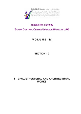 TENDER NO. : E10/09
SCADA CONTROL CENTRE UPGRADE WORK AT UAQ
V O L U M E - IV
SECTION – 2
1 – CIVIL, STRUCTURAL AND ARCHITECTURAL
WORKS
 