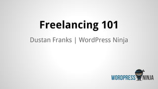 Freelancing 101
Dustan Franks | WordPress Ninja
 