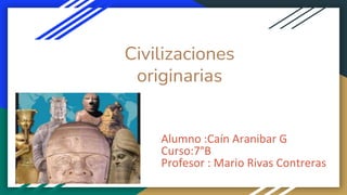 Civilizaciones
originarias
Alumno :Caín Aranibar G
Curso:7°B
Profesor : Mario Rivas Contreras
 