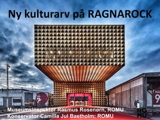 Ny kulturarv på RAGNAROCK
Museumsinspektør Rasmus Rosenørn, ROMU
Konservator Camilla Jul Bastholm; ROMU
 