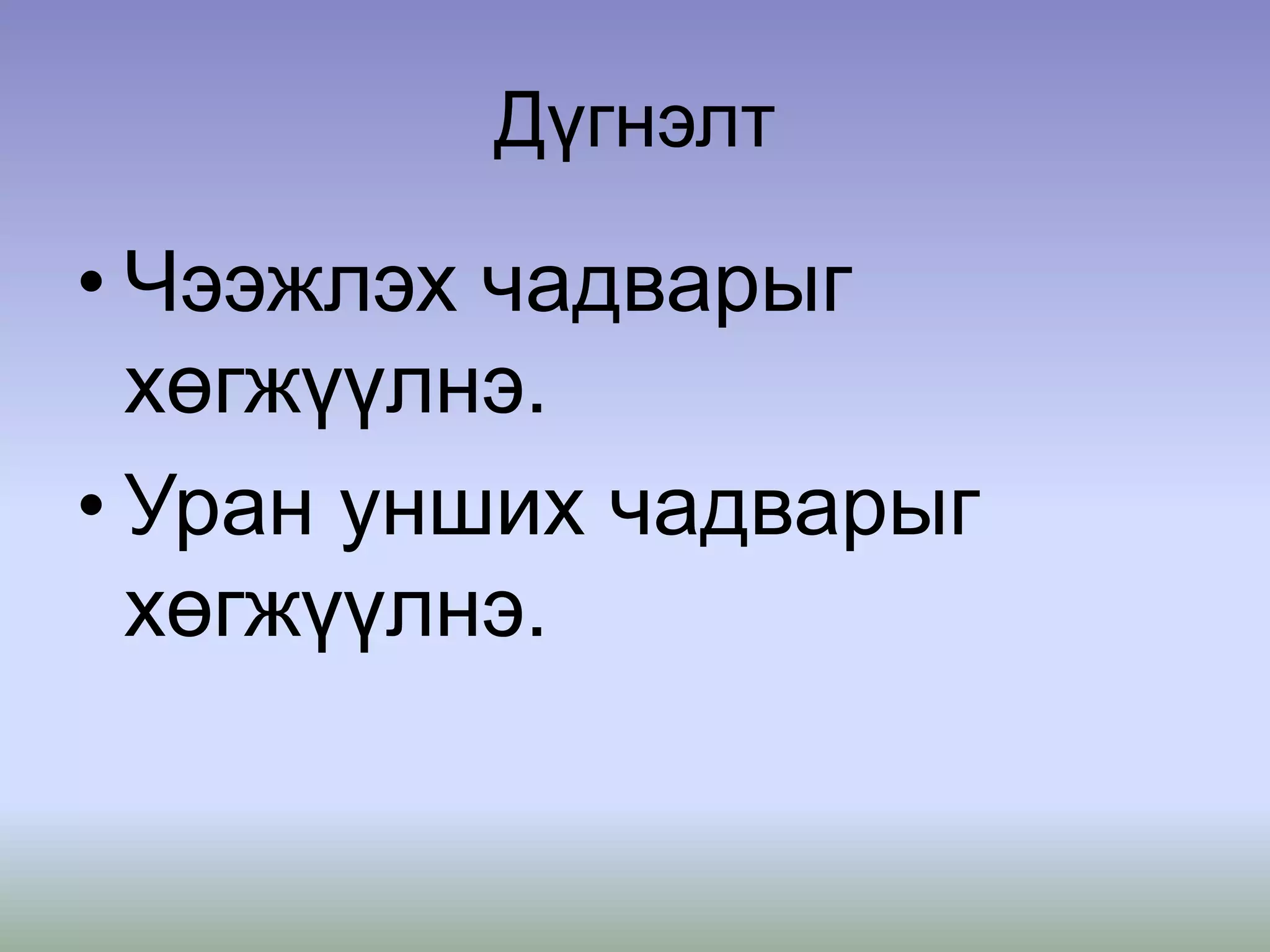 Дүгнэлт
• Чээжлэх чадварыг
хөгжүүлнэ.
• Уран унших чадварыг
хөгжүүлнэ.
 