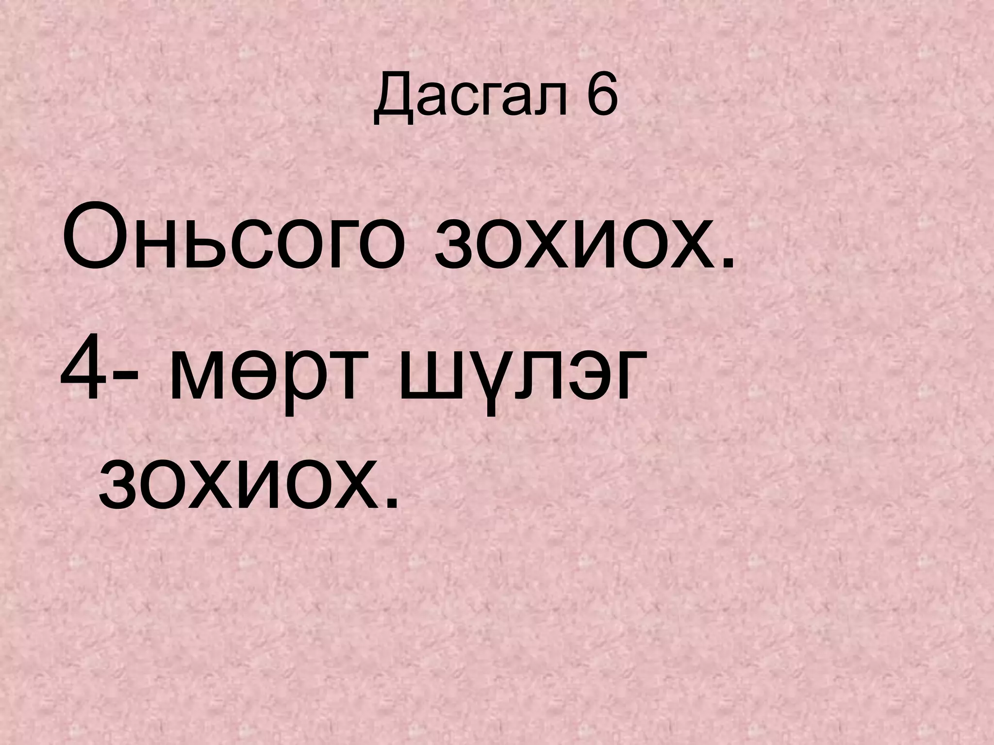 Дасгал 6
Оньсого зохиох.
4- мөрт шүлэг
зохиох.
 