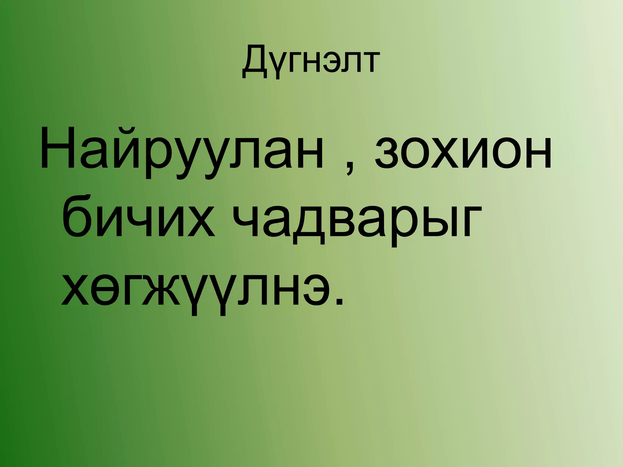 Дүгнэлт
Найруулан , зохион
бичих чадварыг
хөгжүүлнэ.
 