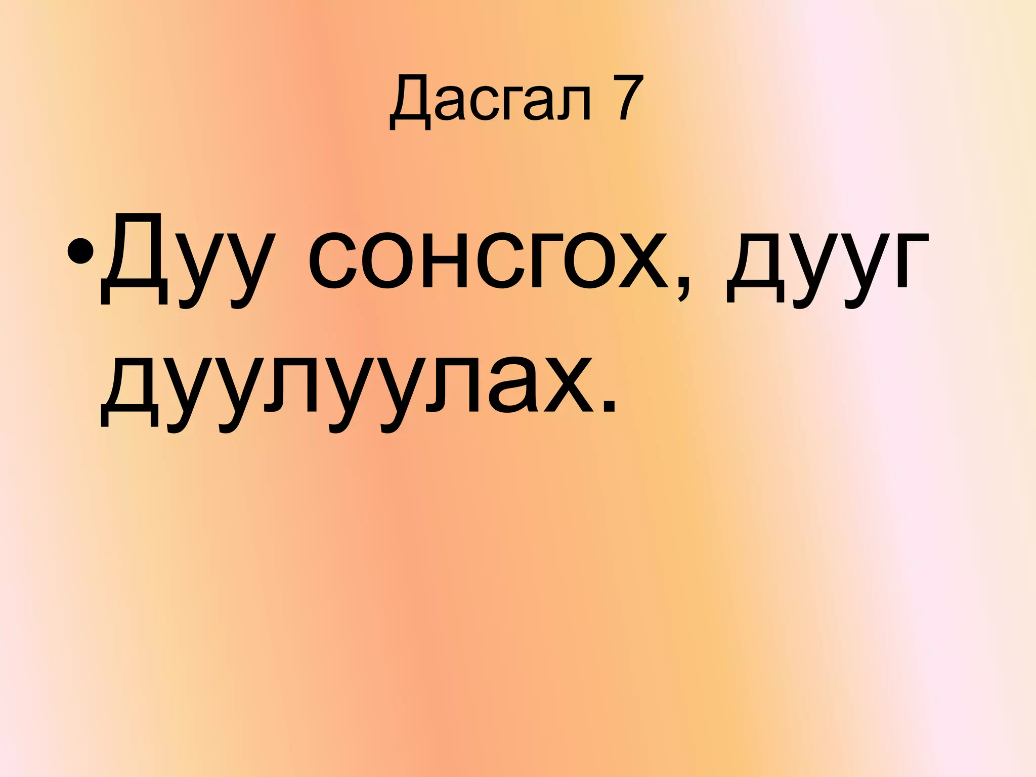 Дасгал 7
•Дуу сонсгох, дууг
дуулуулах.
 