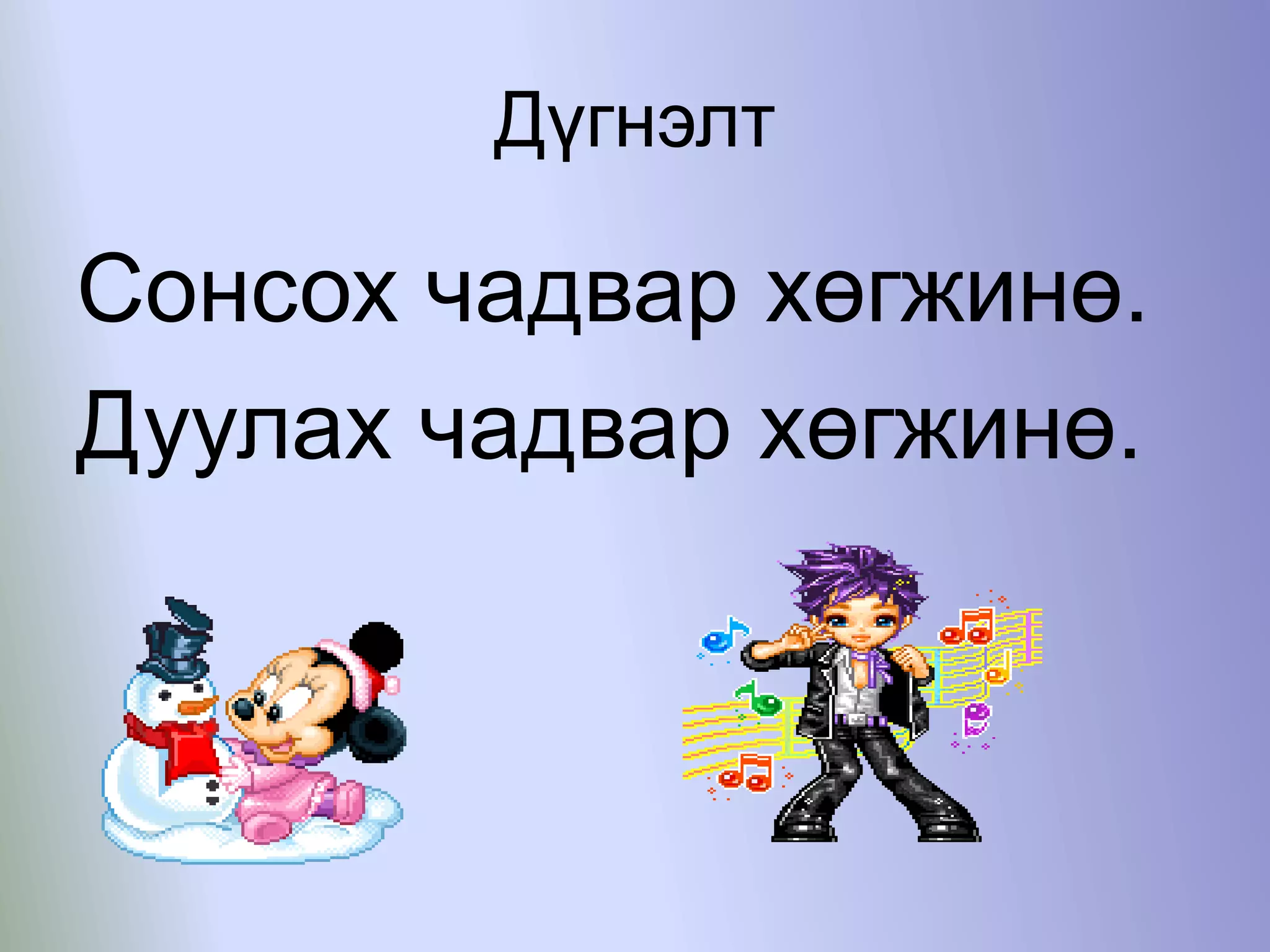 Дүгнэлт
Сонсох чадвар хөгжинө.
Дуулах чадвар хөгжинө.
 