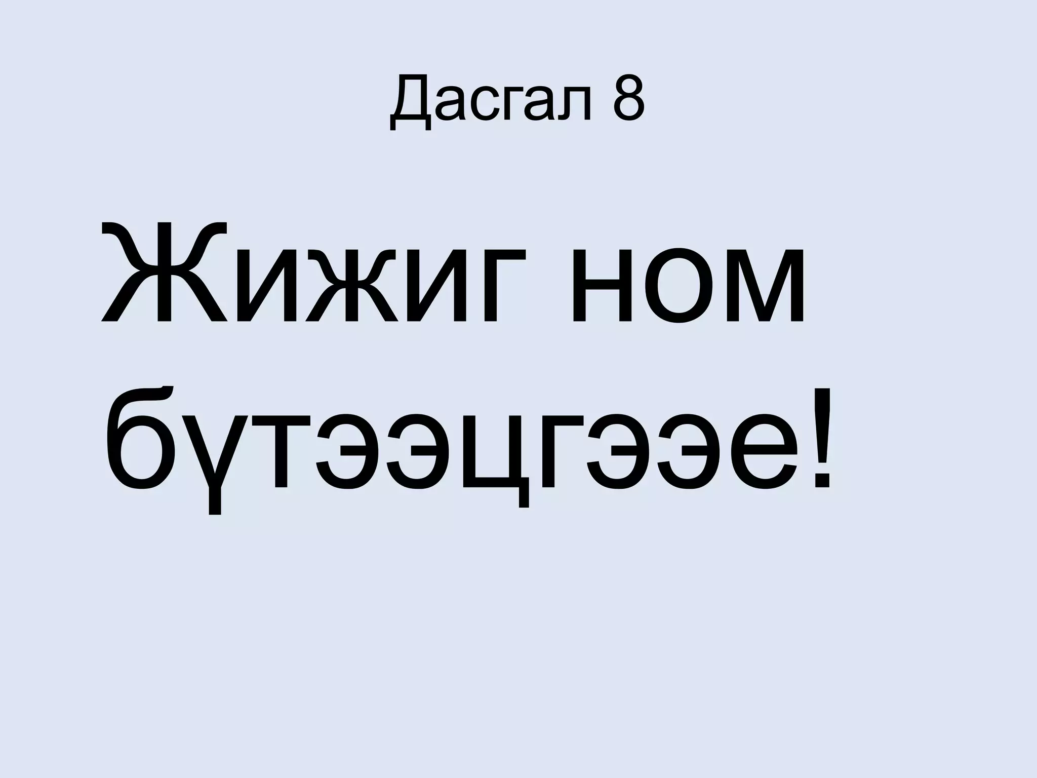 Дасгал 8
Жижиг ном
бүтээцгээеǃ
 