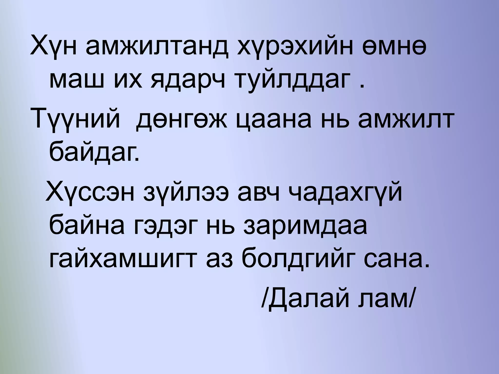 Хүн амжилтанд хүрэхийн өмнө
маш их ядарч туйлддаг .
Түүний дөнгөж цаана нь амжилт
байдаг.
Хүссэн зүйлээ авч чадахгүй
байна гэдэг нь заримдаа
гайхамшигт аз болдгийг сана.
/Далай лам/
 