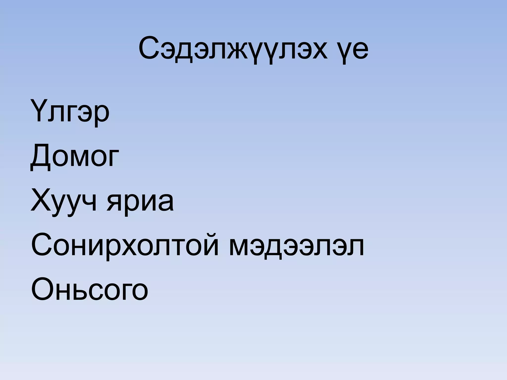 Сэдэлжүүлэх үе
Үлгэр
Домог
Хууч яриа
Сонирхолтой мэдээлэл
Оньсого
 