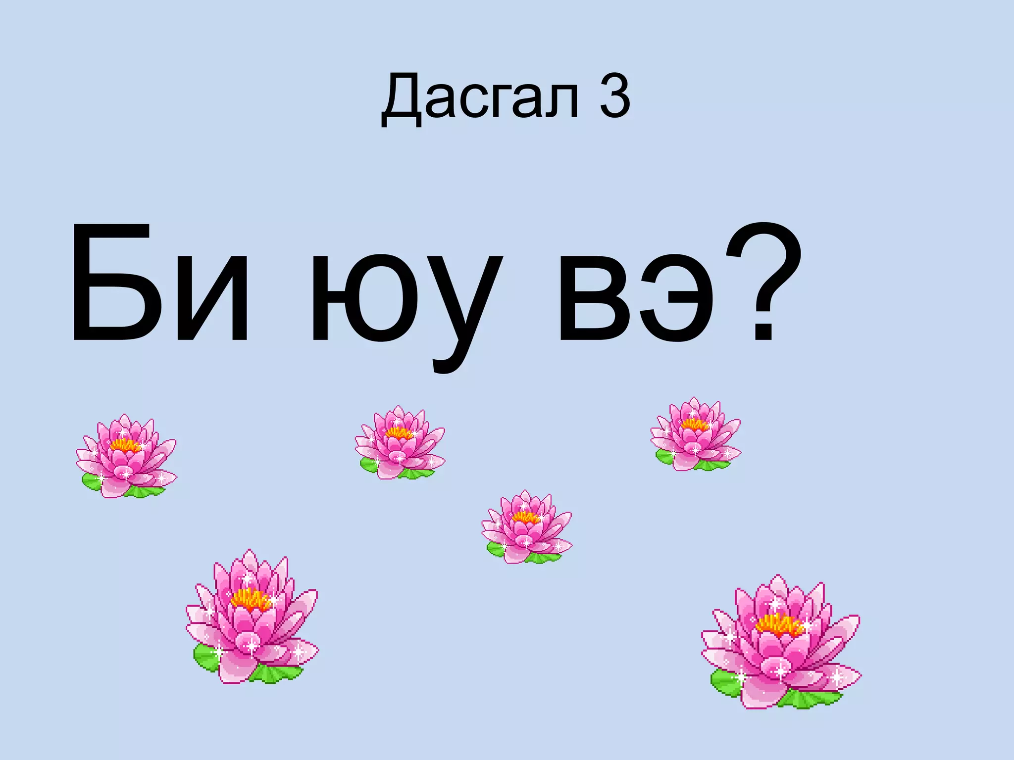 Дасгал 3
Би юу вэ?
 