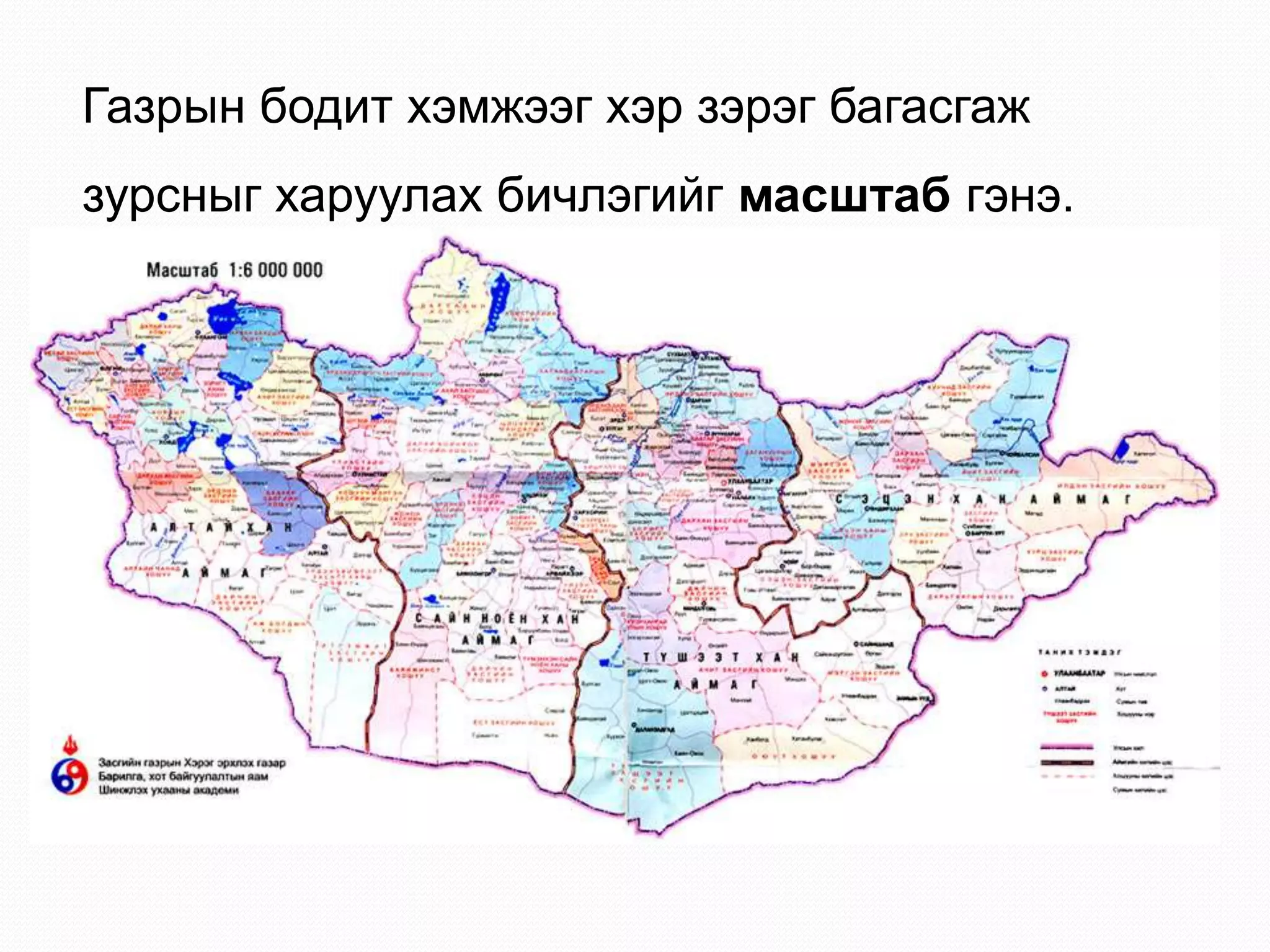 Газрын бодит хэмжээг хэр зэрэг багасгаж
зурсныг харуулах бичлэгийг масштаб гэнэ.
 