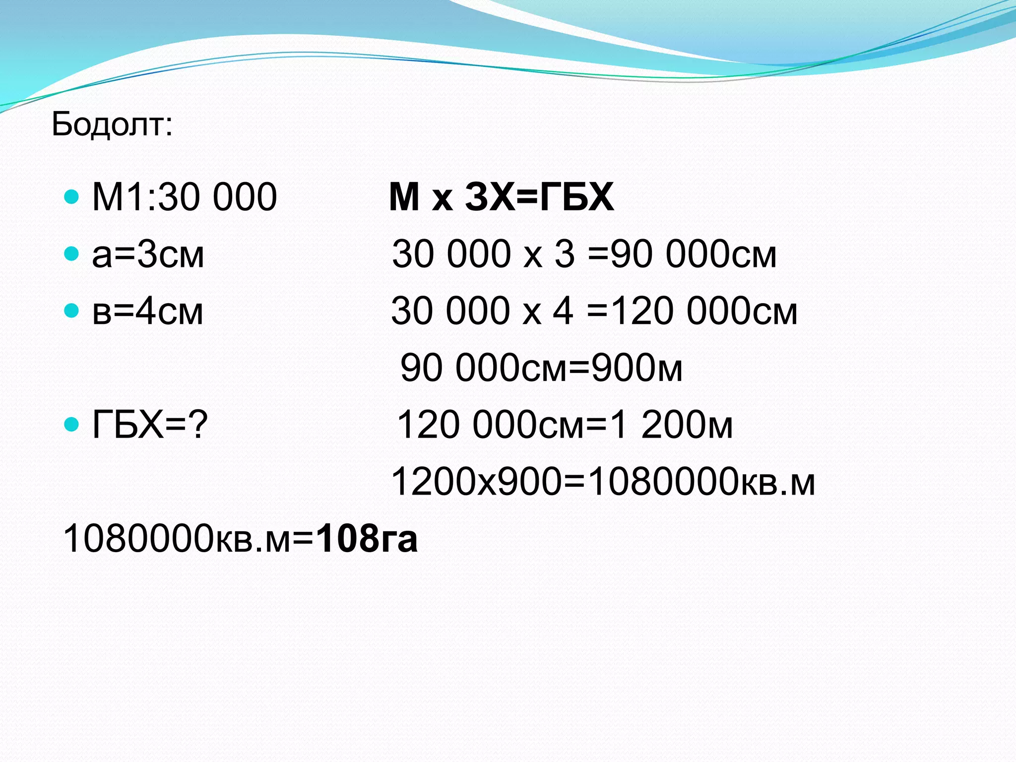 Бодолт:
 М1:30 000 М х ЗХ=ГБХ
 а=3см 30 000 х 3 =90 000см
 в=4см 30 000 х 4 =120 000см
90 000см=900м
 ГБХ=? 120 000см=1 200м
1200х900=1080000кв.м
1080000кв.м=108га
 
