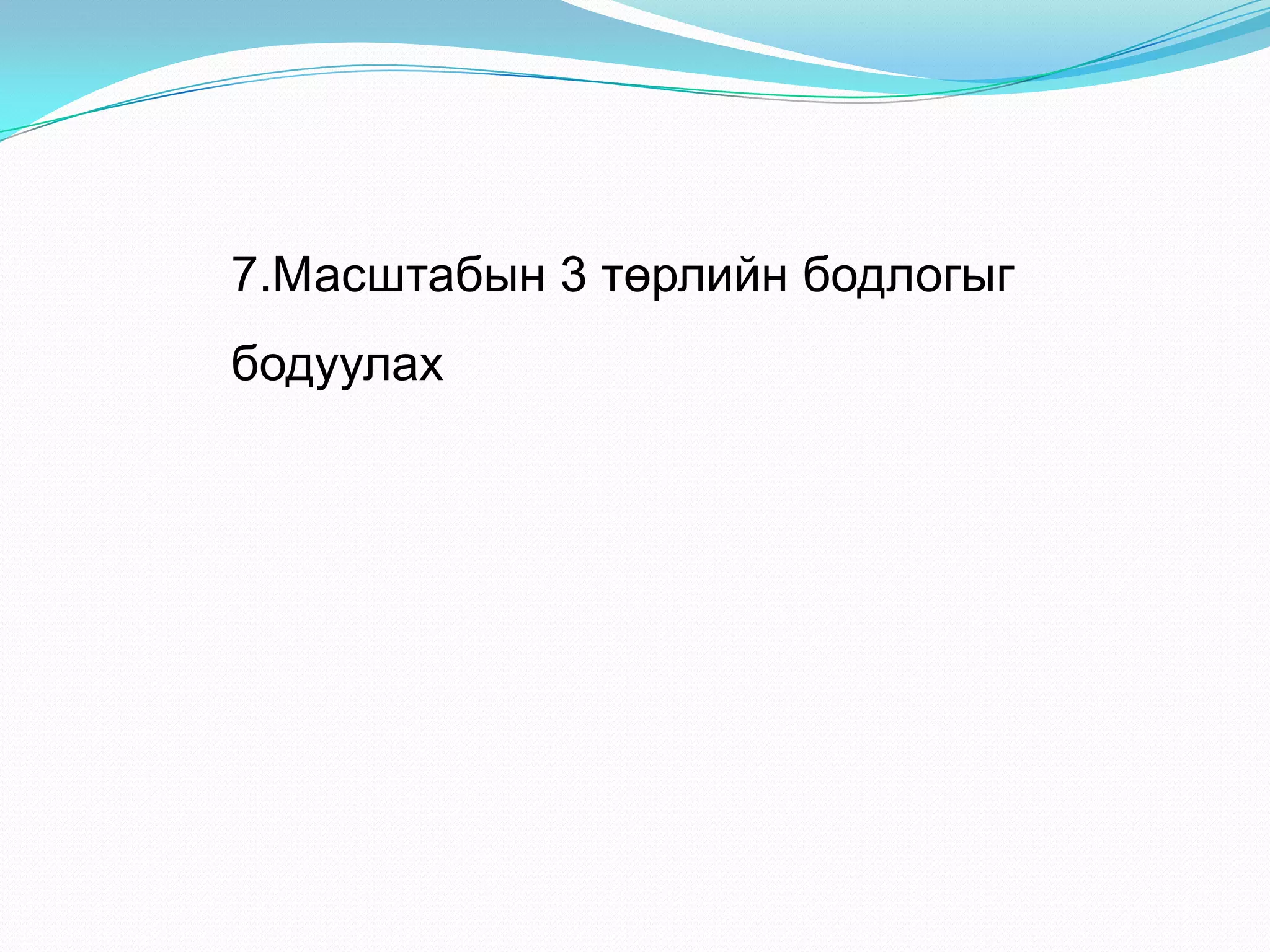 7.Масштабын 3 төрлийн бодлогыг
бодуулах
 