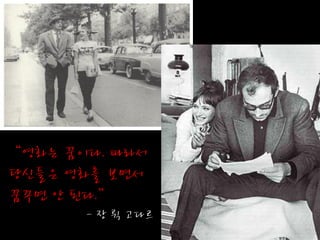 “영화는 꿈이다. 따라서
당신들은 영화를 보면서
꿈꾸면 안 된다.”
       - 장 뤽 고다르
 