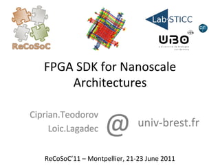 FPGA	
  SDK	
  for	
  Nanoscale	
  
        Architectures	
  


                                @	
  
Ciprian.Teodorov	
  
     Loic.Lagadec	
  
                                               univ-­‐brest.fr	
  

    ReCoSoC’11	
  –	
  Montpellier,	
  21-­‐23	
  June	
  2011	
  
 