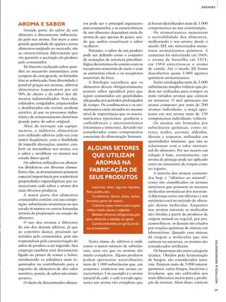 AROMAS 
ADITIVOS & INGREDIENTES 
29 
Aroma e sabor 
Grande parte do sabor de um 
alimento é diretamente influencia-do 
pelo seu aroma. Em meio a uma 
grande quantidade de opções e novos 
alimentos surgindo no mercado, são 
as características diferenciais que 
vão garantir a aceitação do produto 
pelo consumidor. 
De biscoito recheado sabor quin-dim 
ao macarrão instantâneo com 
tempero de estrogonofe, as fórmulas 
têm se sofisticado. Essa diversidade é 
possível graças aos aromas, aditivos 
alimentares responsáveis por até 
90% do cheiro e do sabor dos ali-mentos 
industrializados. Sem eles, 
enlatados, congelados, empacotados 
e desidratados não teriam nenhum 
atrativo, já que os processos indus-triais 
e de armazenamento destróem 
grande parte do sabor original. 
Além da inovação em equipa-mentos, 
a indústria alimentícia 
tem utilizado aditivos cada vez com 
maior freqüência, com a finalidade 
de impedir alterações, manter, con-ferir 
ou intensificar seu aroma, cor 
e sabor e modificar ou manter seu 
estado físico geral. 
Os aditivos utilizados em alimen-tos 
dividem-se em diversas classes. 
Entre elas, os aromatizantes possuem 
especial importância por conferirem 
propriedades organolépticas que ca-racterizam 
cada sabor e aroma dos 
mais diversos produtos. 
A maior parte dos alimentos 
consumidos contém, em sua compo-sição, 
substâncias aromáticas no seu 
estado in natura ou outras formadas 
através da preparação ou cocção do 
alimento. 
O uso dos aromas é diferente 
do uso dos demais aditivos, já que 
ao contrário destes, precisam ser 
notados pelo consumidor, pois são 
responsáveis pela caracterização do 
sabor do produto a ser ingerido. Seu 
emprego também está diretamente 
ligado ao prazer de comer e beber, 
satisfazendo os paladares mais re-quintados 
ou contribuindo para a 
ingestão de alimentos de alto valor 
nutritivo, porém, de sabor não muito 
atrativo. 
O cheiro de determinados alimen-tos 
pode ser o principal argumento 
para consumi-los, e as características 
de um alimento dependem mais do 
aroma do que apenas do gosto, sen-do 
que ambos constituem o sabor 
ou flavor. 
Portanto, o sabor de um produto 
pode ser definido como o conjunto 
de sensações de natureza psicofisio-lógica 
decorrentes do contato com os 
receptores sensoriais do nariz e com 
as estruturas táteis e os receptores 
sensoriais da boca. 
A fisiologia reconhece que os 
alimentos devem obrigatoriamente 
possuir sabor agradável para que 
sejam consumidos em quantidades 
adequadas por períodos prolongados 
de tempo. Os condimentos e os aro-matizantes 
estão situados no mesmo 
nível de importância que os macro-nutrientes 
(proteínas, gorduras e 
carboidratos) e micronutrientes 
(vitaminas e minerais), devendo ser 
considerados como componentes 
essenciais da alimentação humana. 
Nesta classe de aditivos é onde 
existe o maior número de substân-cias, 
uma vez que os aromas são 
muito complexos. Alguns produtos 
podem apresentar naturalmente 
mais de 1.000 substâncias que, em 
conjunto, conferem um aroma ca-racterístico. 
Um exemplo é o aroma 
natural de café; o café torrado apre-senta 
um aroma tão complexo que 
já foram identificados mais de 1.000 
componentes na sua constituição. 
Os aromatizantes aumentam 
a aceitabilidade dos alimentos, 
melhorando o seu aroma; desde o 
século XIX são sintetizados nume-rosos 
aromatizantes químicos. A 
cumarina foi sintetizada em 1868; 
o aroma de baunilha em 1874; 
em 1884 sintetizou-se o aroma 
de canela. Até o século XX foram 
descobertos quase 1.000 agentes 
químicos aromatizantes. 
Estão catalogadas mais de 3.000 
substâncias simples voláteis que po-dem 
ser utilizadas para compor os 
mais variados aromas que existem 
na natureza. O mel apresenta um 
aroma composto por mais de 200 
aromas individuais; a maçã apre-senta 
em seu aroma mais de 130 
componentes individuais, voláteis. 
Os aromas são formados por 
substâncias químicas, como és-teres, 
ácidos, cetonas, aldeídos, 
álcoois e terpenos, utilizados em 
quantidades mínimas, que não se 
relacionam com o valor nutricio-nal 
do alimento. Por ser neutro em 
relação à base, tecnicamente, um 
aroma de pêssego pode ser aplicado 
tanto no amaciante de roupas como 
no iogurte. 
A maioria dos aromas consumi-dos 
hoje é “idêntico ao natural”, 
como são classificados os aromas 
sintéticos que possuem as mesmas 
moléculas aromáticas dos naturais. 
A diferença entre um idêntico e um 
autêntico está no método de obten-ção 
dessas moléculas. Enquanto 
nos aromas naturais as moléculas 
são obtidas a partir de produtos de 
origem animal ou vegetal, por pro-cessos 
físicos, os demais são criados 
por reações químicas de síntese em 
laboratórios. Quando essa síntese 
dá origem a moléculas que não 
existem na natureza, os aromas são 
considerados artificiais. 
Os bioaromas são outra categoria 
técnica. Obtidos pela fermentação 
de fungos, são considerados natu-rais. 
Existem mais de 3.000 micror-ganismos, 
entre fungos, bactérias e 
leveduras, que são cultivados nos 
mais diferentes meios para a produ-ção 
de aromas. Além disso, existem 
ALGUNS SETORES 
QUE UTILIZAM 
AROMAS NA 
FABRICAÇÃO DE 
SEUS PRODUTOS 
Laticínios: leite, iogurtes líquidos, 
flans, pudins, etc.; 
Confeitaria: doces, balas, bolos, 
biscoitos, goma de mascar; 
Culinária: sopas, mistura para sopas, 
caldos, snacks, doces e salgados; 
Bebidas: refrescos, refrigerantes, pós 
para refrescos e bebidas em geral; 
Carnes: embutidos em geral, produ-tos 
processados. 
 