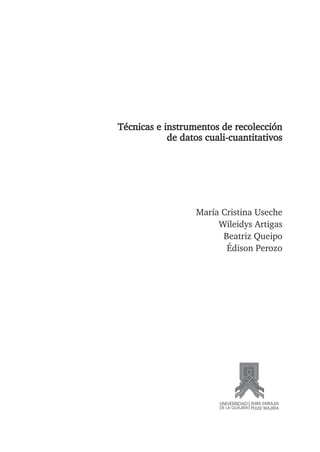 Técnicas e instrumentos de recolección
de datos cuali-cuantitativos
María Cristina Useche
Wileidys Artigas
Beatriz Queipo
Édison Perozo
 
