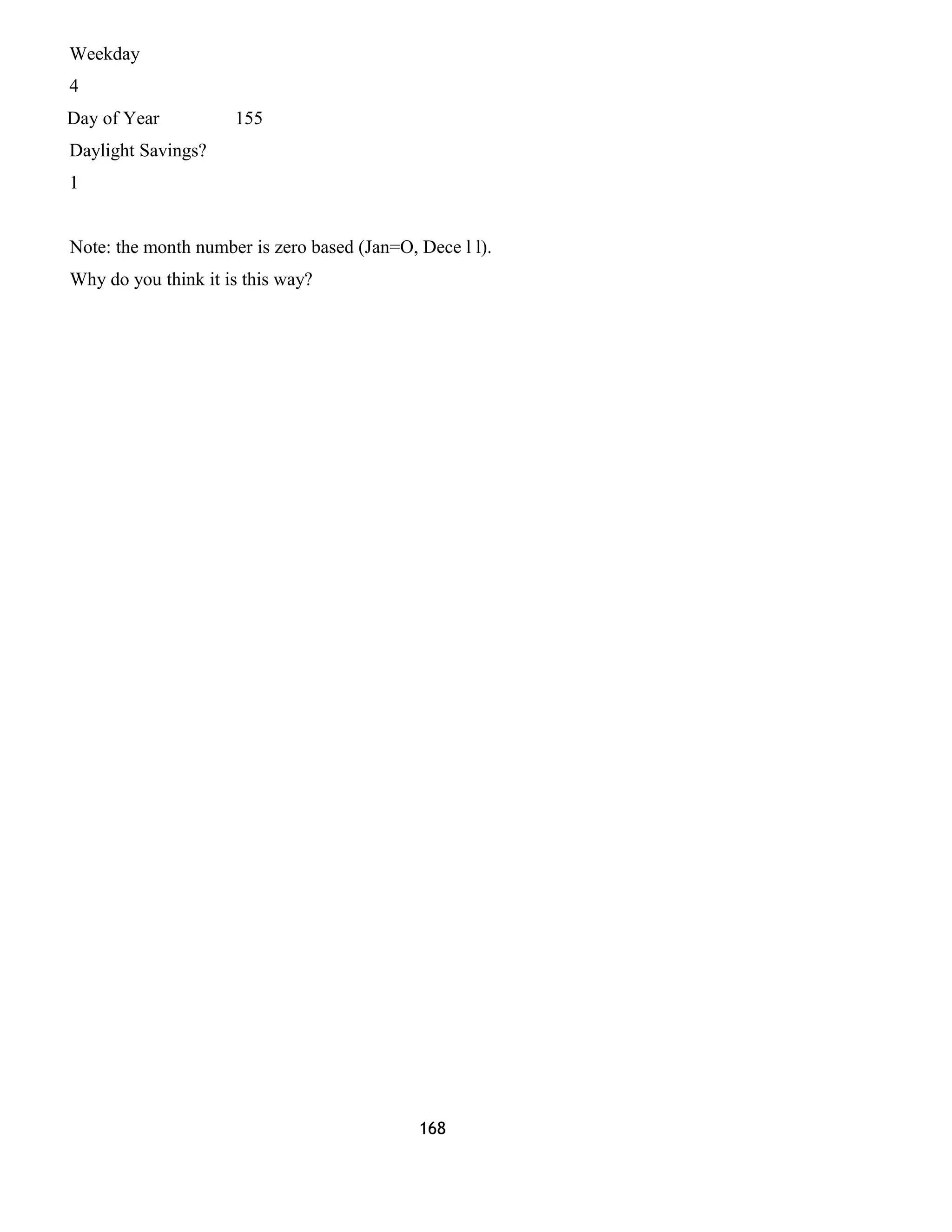 Weekday 
4 
Day of Year 155 
Daylight Savings? 
1 
Note: the month number is zero based (Jan=O, Dece l l). 
Why do you think it is this way? 
168 
 