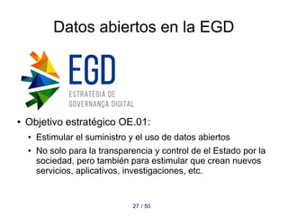 Datos abiertos en la EGD
5027 /
● Objetivo estratégico OE.01:
● Estimular el suministro y el uso de datos abiertos
● No so...