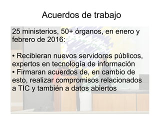 Acuerdos de trabajo
25 ministerios, 50+ órganos, en enero y
febrero de 2016:
● Recibieran nuevos servidores públicos,
expe...