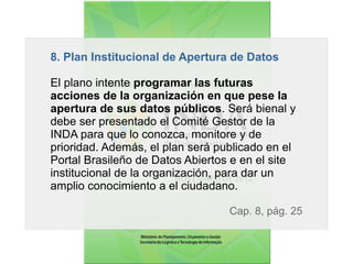 8. Plan Institucional de Apertura de Datos
El plano intente programar las futuras
acciones de la organización en que pese ...