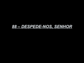 88 – DESPEDE-NOS, SENHOR
 