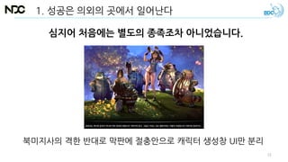 심지어 처음에는 별도의 종족조차 아니었습니다.
1. 성공은 의외의 곳에서 일어난다
북미지사의 격한 반대로 막판에 절충안으로 캐릭터 생성창 UI만 분리
11
 