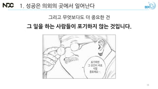 그리고 무엇보다도 더 중요한 건
그 일을 하는 사람들이 포기하지 않는 것입니다.
1. 성공은 의외의 곳에서 일어난다
18
 