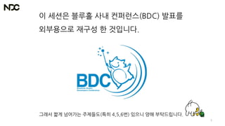 이 세션은 블루홀 사내 컨퍼런스(BDC) 발표를
외부용으로 재구성 한 것입니다.
그래서 짧게 넘어가는 주제들도(특히 4,5,6번) 있으니 양해 부탁드립니다.
5
 