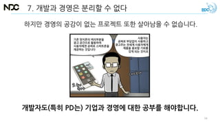 7. 개발과 경영은 분리할 수 없다
하지만 경영의 공감이 없는 프로젝트 또한 살아남을 수 없습니다.
개발자도(특히 PD는) 기업과 경영에 대한 공부를 해야합니다.
54
 
