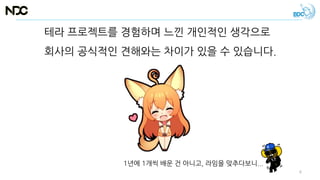 테라 프로젝트를 경험하며 느낀 개인적인 생각으로
회사의 공식적인 견해와는 차이가 있을 수 있습니다.
1년에 1개씩 배운 건 아니고, 라임을 맞추다보니...
6
 
