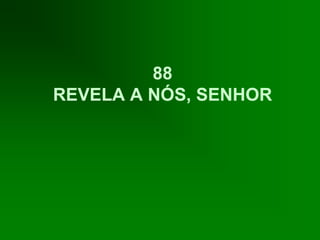 88
REVELA A NÓS, SENHOR
 