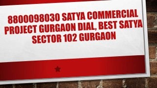 8800098030 satya commercial project gurgaon dial, best satya sector 102 gurgaon