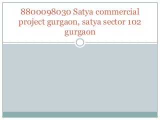 8800098030 Satya commercial
project gurgaon, satya sector 102
gurgaon
 