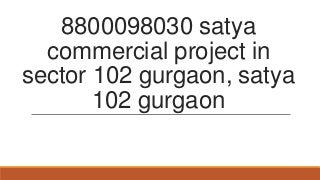 8800098030 satya
commercial project in
sector 102 gurgaon, satya
102 gurgaon
 