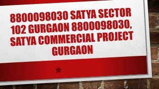 8800098030 satya sector 102 gurgaon 8800098030, satya commercial project gurgaon