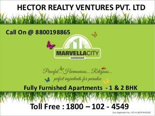 HECTOR REALTY VENTURES PVT. LTD
                                        HECTOR



Call On @ 8800198865




     Fully Furnished Apartments - 1 & 2 BHK

       Toll Free : 1800 – 102 - 4549
 