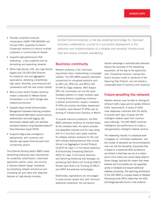 avaya.com




•	 Provides simplified multicast
  virtualization (IGMP, PIM-SM/SSM) and
                                                  Unified Communications is the key enabling technology for improved
  Unicast traffic supported by Switch             business collaboration; crucial to a successful deployment is the
  Clustering’s resiliency to service multiple     selection and implementation of a reliable and versatile infrastructure
  customers or communities-of-interest            that will ensure constant availability.
•	 Supports high-performance IPv6
  networking – a key scalability tool for
  demanding and expanding networks              Business continuity                             failover advantage is automatically extended
                                                                                                beyond the boundary of the networking
•	 Offers high-density 10G, very high-density   Network resiliency is the most basic            equipment, all the way to the application
  Gigabit and 10/100/1000 Ethernet              requirement when implementing a converged       host. Competitive solutions, basing their
  for enterprise core and aggregation           network. The ERS 8800 supports redundant        failure recovery model on variations of the
  applications, delivering competitively-       connectivity for virtualized solutions such     Spanning Tree Protocol, can not provide a
  high value, flexibility, and enhanced slot    as VRF-Lite, VPN-Lite, and MPLS LER             comparable level of resiliency and simplicity.
  conservation with the new combo module        IP-VPN for Edge networks. With Avaya’s
•	 Best-in-class Switch Cluster resiliency      VRF-Lite, businesses can use the same
  model is extended to VMware Server            hardware platform to create multiple Layer      Future-proofing the network
  virtualization in an iSCSI storage area       3 routing domains supporting numerous
                                                                                                Network devices must be able to distinguish
  network environment                           customer environments. Avaya’s innovative
                                                                                                different traffic types and to handle different
                                                IP VPN-Lite solution facilitates deployment
•	 Supports Avaya Unified Communication                                                         traffic requirements. A sense of traffic
                                                of resilient, fault-tolerant IP VPNs over an
  Management framework featuring consistent                                                     class awareness combined with the ability
                                                existing IP infrastructure (Campus or Metro).
  AJAX-compliant Web-based common services,                                                     to process each type uniquely sets the
  authentication and audit logging, also        To provide maximum protection, the ERS          intelligent network apart from common-
  benchmarks network traffic and identifies     8800 addresses resiliency at multiple levels.   place offerings. The ERS 8800 combines
  anomalous behavior using Standards-based IP   At the hardware level, the switch provides      intelligence and performance to create a
  Flow Information Export (IPFIX)               hot-swappable modules and fan trays along       next-generation intelligent network solution.

•	 Supports large-scale convergence             with N+1 and dual input power supplies.
                                                                                                The networking industry is a perpetual work-
  deployments, with numerous and                Its software delivers resiliency for the core
                                                                                                in-progress, an ‘unfinished masterpiece’, and
  flexible high-speed Ethernet-over-Fibre       with Industry-leading features that include
                                                                                                the number of standards and recommendations
  connectivity options                          Virtual Link Aggregation Control Protocol
                                                                                                now runs into the thousands. Equipment that
                                                (VLACP) for Layer 1-2 link failure detection,
                                                                                                is based on a traditional ASIC architecture
The Ethernet Routing Switch 8800 meets          Bi-Directionally Forwarding Detection
                                                                                                are limited in that these are set at a certain
demanding enterprise-class requirements         (BFD) for Layer 3 link failure detection,
                                                                                                point in this history and cannot easily adapt to
for scalability, simplification, maximized      and Switching Clustering that leverages our
                                                                                                future change; typically this means that newer
application uptime, value, and security.        pioneering Split Multi-Link Trunking (SMLT),
                                                                                                features and functionality are not supported
It reduces network design complexity            Routed Split Multi-Link Trunking (R-SMLT),
                                                                                                purely in hardware but require additional
by simplifying network architecture and         and VRRP Active/Active technologies.
                                                                                                software processing. The switching architecture
increasing per port value with advanced
                                                Additionally, organizations are encouraged      of the ERS 8800 is uniquely based on Network
features on high-density modules.
                                                to dual-connect servers and, with minimum       Processing Units (NPU) rather than the ASIC
                                                additional investment, the sub-second           technology typically found in rival products.




                                                                                                                                                 3
 