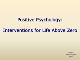 Positive Psychology:
Interventions for Life Above Zero
Made by
psychologist
Stella
 