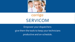 SERVICOM
Empower your dispatchers:
give them the tools to keep your technicians
productive and on-schedule.
 
