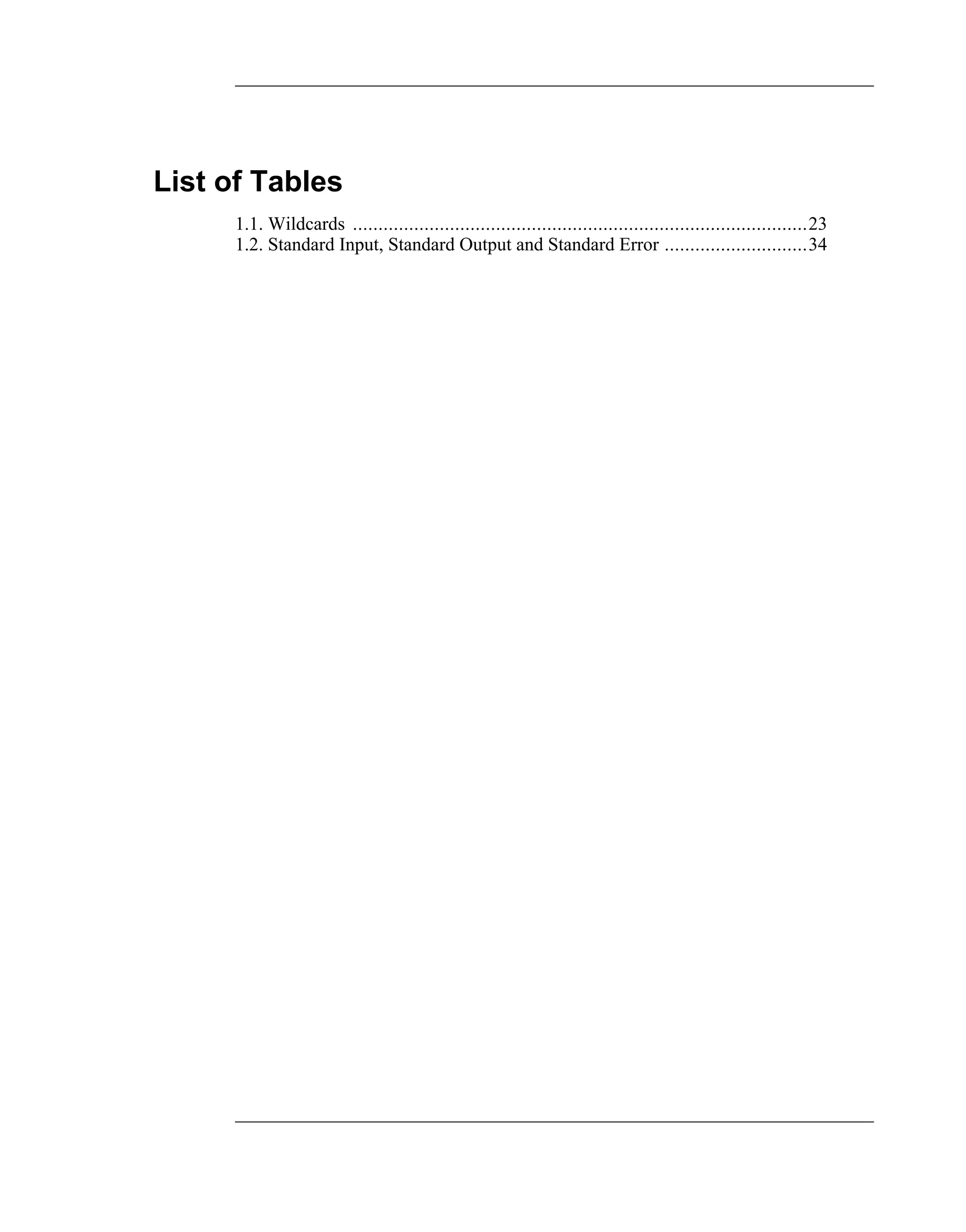 List of Tables
      1.1. Wildcards .........................................................................................23
      1.2. Standard Input, Standard Output and Standard Error ............................34
 